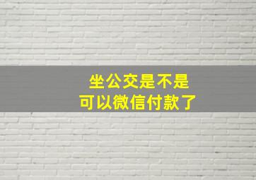 坐公交是不是可以微信付款了