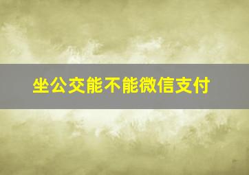 坐公交能不能微信支付