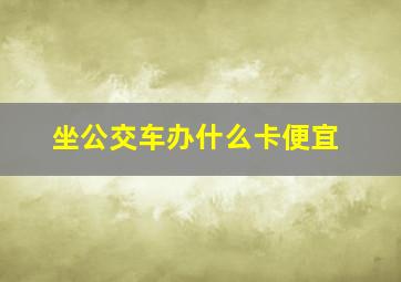 坐公交车办什么卡便宜