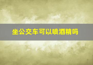 坐公交车可以喷酒精吗