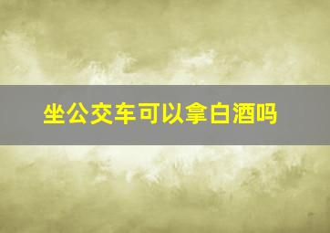 坐公交车可以拿白酒吗