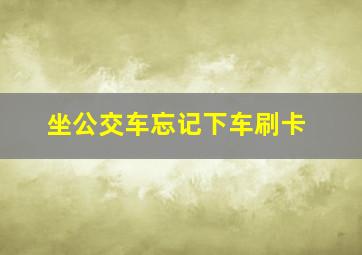 坐公交车忘记下车刷卡