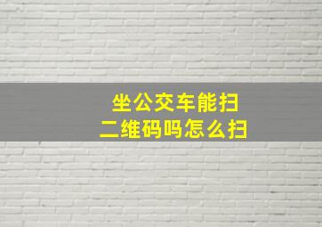 坐公交车能扫二维码吗怎么扫