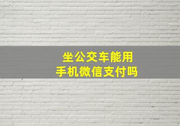 坐公交车能用手机微信支付吗