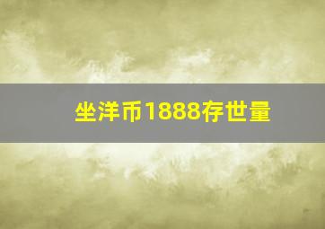 坐洋币1888存世量