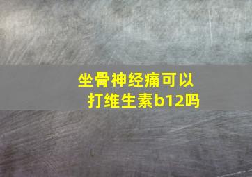 坐骨神经痛可以打维生素b12吗