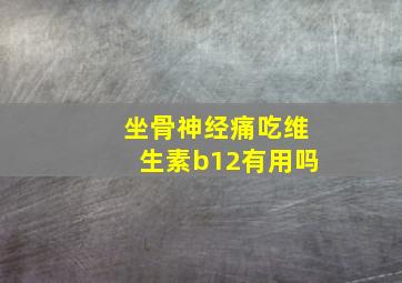 坐骨神经痛吃维生素b12有用吗