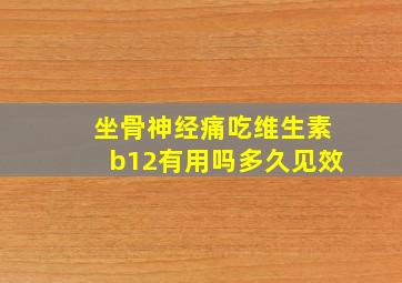 坐骨神经痛吃维生素b12有用吗多久见效