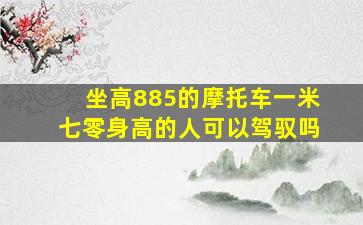 坐高885的摩托车一米七零身高的人可以驾驭吗