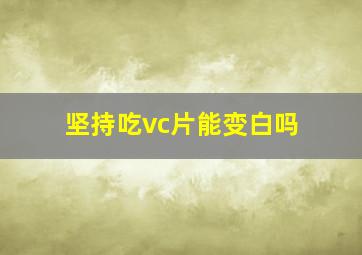 坚持吃vc片能变白吗