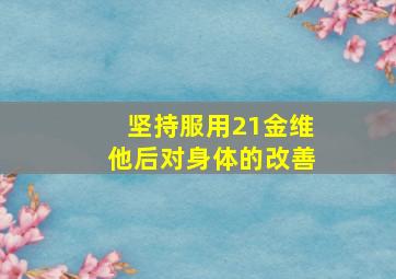 坚持服用21金维他后对身体的改善