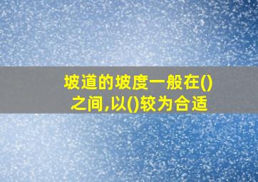 坡道的坡度一般在()之间,以()较为合适