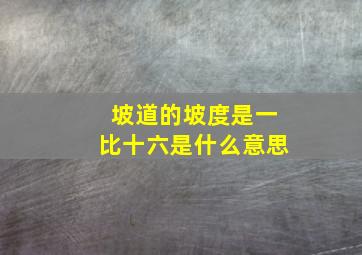 坡道的坡度是一比十六是什么意思