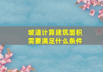 坡道计算建筑面积需要满足什么条件