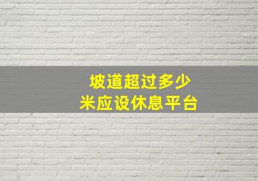 坡道超过多少米应设休息平台