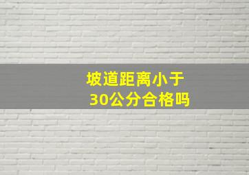 坡道距离小于30公分合格吗