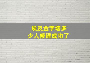 埃及金字塔多少人修建成功了