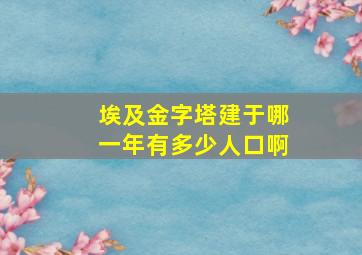 埃及金字塔建于哪一年有多少人口啊