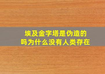 埃及金字塔是伪造的吗为什么没有人类存在