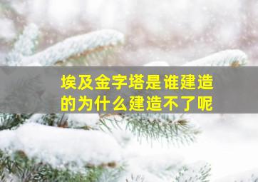 埃及金字塔是谁建造的为什么建造不了呢