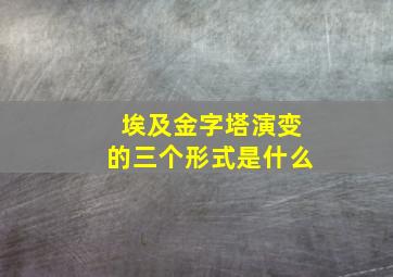 埃及金字塔演变的三个形式是什么