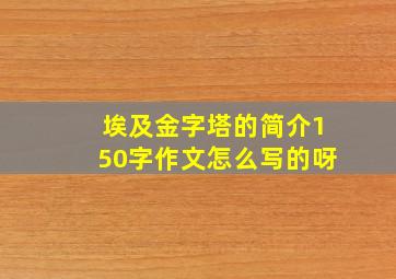 埃及金字塔的简介150字作文怎么写的呀