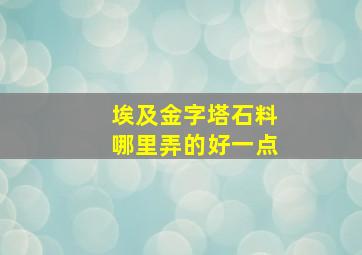 埃及金字塔石料哪里弄的好一点