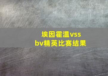 埃因霍温vssbv精英比赛结果