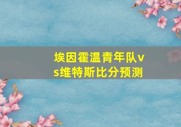 埃因霍温青年队vs维特斯比分预测