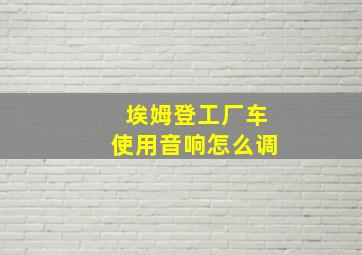 埃姆登工厂车使用音响怎么调