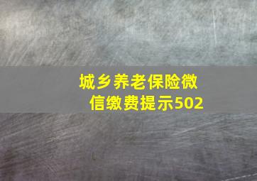 城乡养老保险微信缴费提示502