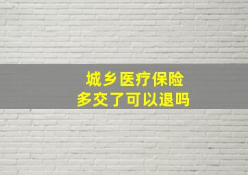 城乡医疗保险多交了可以退吗