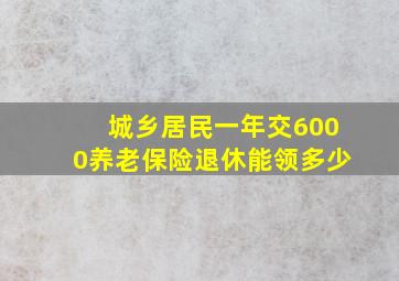 城乡居民一年交6000养老保险退休能领多少