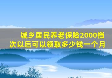 城乡居民养老保险2000档次以后可以领取多少钱一个月