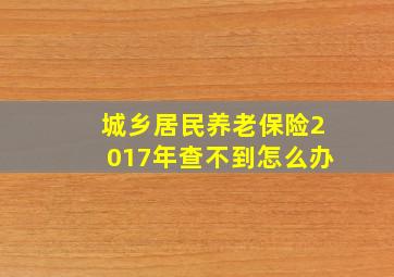 城乡居民养老保险2017年查不到怎么办