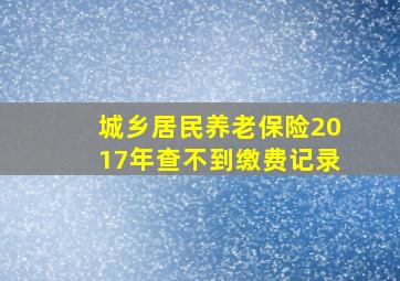 城乡居民养老保险2017年查不到缴费记录