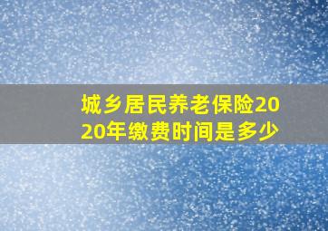 城乡居民养老保险2020年缴费时间是多少