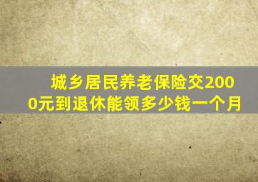 城乡居民养老保险交2000元到退休能领多少钱一个月