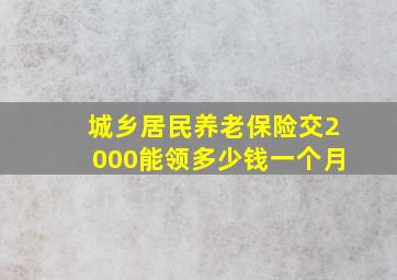 城乡居民养老保险交2000能领多少钱一个月