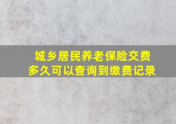 城乡居民养老保险交费多久可以查询到缴费记录