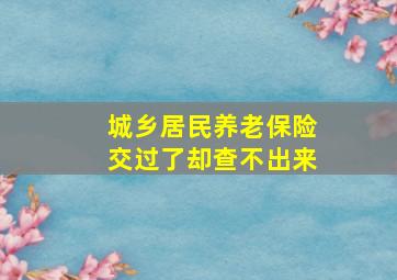 城乡居民养老保险交过了却查不出来