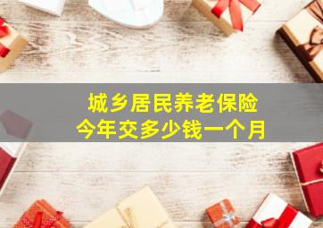 城乡居民养老保险今年交多少钱一个月