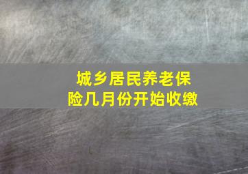 城乡居民养老保险几月份开始收缴