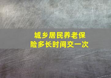 城乡居民养老保险多长时间交一次