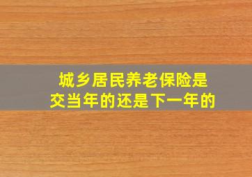 城乡居民养老保险是交当年的还是下一年的