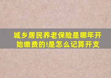 城乡居民养老保险是哪年开始缴费的!是怎么记算开支