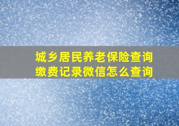 城乡居民养老保险查询缴费记录微信怎么查询