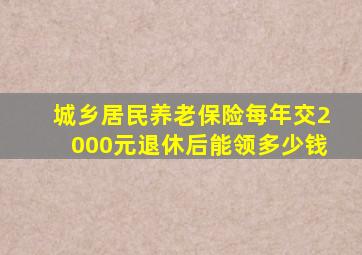 城乡居民养老保险每年交2000元退休后能领多少钱