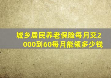 城乡居民养老保险每月交2000到60每月能领多少钱