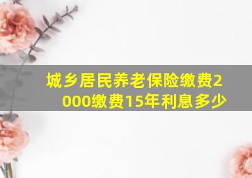 城乡居民养老保险缴费2000缴费15年利息多少